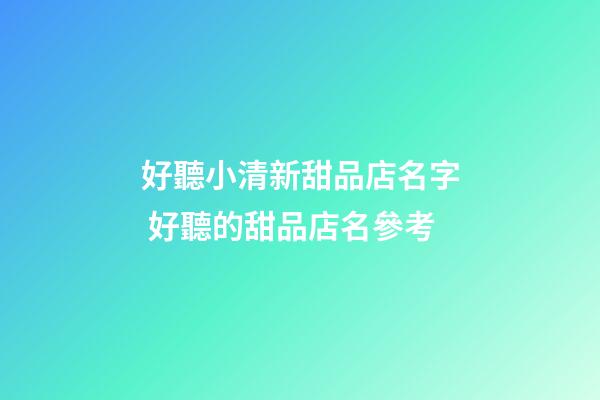 好聽小清新甜品店名字 好聽的甜品店名參考
